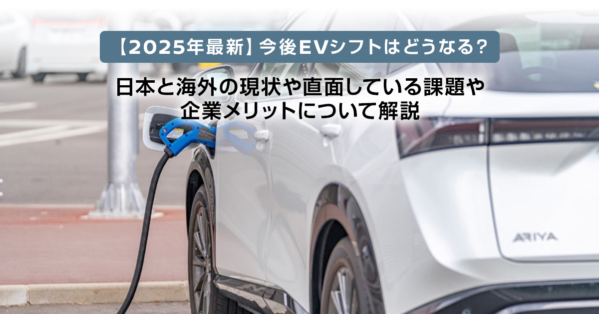 【2025年最新】今後EVシフトはどうなる？日本と海外の現状や直面している課題や企業メリットについて解説
